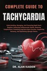 Complete Guide to Tachycardia: Understanding, Managing, And Preventing Rapid Heart Rhythms, Enhancing Cardiovascular Health, Reducing Complications, P - Alan Kaiden - 9798262550913