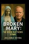 Broken Mary: THE KEVIN MATTHEWS STORY: A Journey of Faith, Resilience and Healing - Overcoming Multiple Sclerosis and Finding New Purpose - Aeliana Veyra - 9798263461096