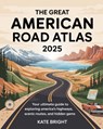 The Great American Road Atlas 2025: Your Ultimate Guide to Exploring America's Highways, Scenic Routes, and Hidden Gems - Kate Bright - 9798263778477