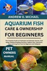 Michael, A: AQUARIUM FISH CARE & OWNERSHIP FOR BEGINNERS - Andrew O. Michael - 9798264275234