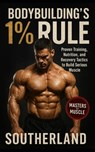 Bodybuilding's 1% Rule: Proven Training, Nutrition, and Recovery Tactics to Build Serious Muscle with Relentless Consistency - Southerland - 9798264476785