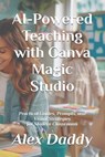 AI-Powered Teaching with Canva Magic Studio: Practical Guides, Prompts, and Visual Strategies for Modern Classrooms - Alex Daddy - 9798264628863