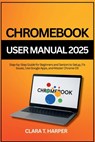 Chromebook User Manual 2025: Step-by-Step Guide for Beginners and Seniors to Setup, Fix Issues, Use Google Apps, and Master Chrome OS - Clara T. Harper - 9798264890550