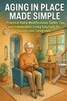 Aging in Place Made Simple: Practical Home Modifications, Safety Tips, and Independent Living Solutions for Seniors and Caregivers - Alexander Rhea - 9798264933318