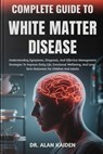 Complete Guide to White Matter Disease: Understanding Neurological Changes, Risk Factors, Symptoms, And Evidence-Based Management Strategies For Cogni - Alan Kaiden - 9798265126894
