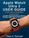 Apple Watch Ultra 3 User Guide For Beginners: A Complete Step-by-Step Manual to Mastering watchOS 12, Health Features, Custom Workouts, Dive Mode, Saf - Clara A. Techwell - 9798265921888
