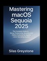 Greystone, S: Mastering macOS Sequoia 2025 - Silas Greystone - 9798266239180