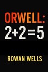 Orwell: 2+2=5: Orwell: 2+2=5 - The Fight for Truth in an Age of Control - Rowan Wells - 9798266474567