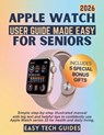 Apple Watch User Guide Made Easy for Seniors: Simple Step-by-Step Illustrated Manual with Big Text and Helpful Tips to Confidently Use Apple Watch Ser - Henry B. Marshall - 9798267067669