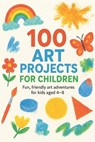 100 Art Projects For Children: Fun, friendly art adventures for kids aged 4-8 - Nova Harrow - 9798267801027