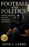 Football and Politics: Power, Protest, and the American Gridiron: Race, Identity, Patriotism, Labor Strikes, Title IX, Concussions, Kaepernick, and th - Dane L. Carro - 9798268271164