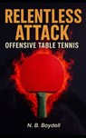 Offensive Table Tennis: Relentless Attack - Nigel B. Boydell - 9798268539066