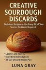 Creative Sourdough Discards: Delicious Recipes to Use Every Bit of Your Starter, No Waste Required - Luna Gray - 9798269072715