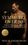 Symmetry Over 50: Superset Workouts for Balanced Growth, Posture, and Joint Longevity: Time-efficient strength training for men and women over 50 to b - Wes T. Thornbury - 9798269288154