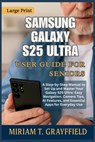 Samsung Galaxy S25 Ultra User Guide for Seniors: A Step-by-Step Manual to Set Up and Master Your Galaxy S25 Ultra: Easy Navigation, Camera Tips, AI Fe - Miriam T. Grayfield - 9798269603667