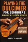 Playing the Dulcimer for Beginners: PLAY LIKE A PRO FROM SCRATCH: A Step-by-Step Guide to Mastering the Dulcimer, learning 50 Timeless Songs, and Unlo - Albert K. Sanchez - 9798269777818
