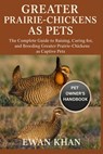 Greater Prairie-Chickens as Pets: The Complete Guide to Raising, Caring for, and Breeding Greater Prairie-Chickens as Captive Pets. - Ewan Khan - 9798269825557