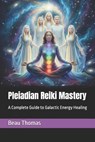 Pleiadian Reiki Mastery: A Complete Guide to Galactic Energy Healing - Beau James Thomas - 9798269857640