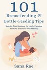 101 Breastfeeding & Bottle-Feeding Tips: Step-by-Step Guidance for Latch, Pumping, Formula, and Stress-Free Feeding - Sana Rae - 9798269991498