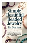 Simple Beautiful Beaded Jewelry for Starters: A Complete Beginner's Guide to Making Stunning Beaded Necklaces, Bracelets, Earrings, and More with Easy - Melissa Hill - 9798270088934