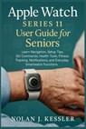 Apple Watch Series 11 User Guide for Seniors: Learn Navigation, Setup Tips, Siri Commands, Health Tools, Fitness Tracking, Notifications, and Everyday - Nolan J. Kessler - 9798270936723