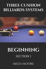 Three Cushion Billiards Systems - Beginning - Section 1: Are you ready to discover the secrets of mastering Three-Cushion Billiards? - Miles Moore - 9798271033162