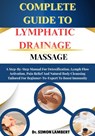 Complete Guide To Lymphatic Drainage Massage: A Step-By-Step Manual For Detoxification, Lymph Flow Activation, Pain Relief And Natural Body Cleansing - Simon Lambert - 9798271334443