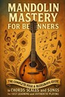 Mandolin Mastery for Beginners: The Complete Folk & Bluegrass Guide to Chords, Scales, and Songs for Fast Learning and Authentic Playing - Alexander Rhea - 9798271445941