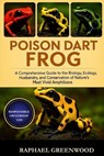Poison Dart Frog: A Comprehensive Guide to the Biology, Ecology, Husbandry, and Conservation of Nature's Most Vivid Amphibians - Raphael Greenwood - 9798272005694