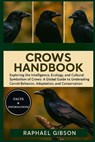 Crows Handbook: Exploring the Intelligence, Ecology, and Cultural Symbolism of Crows: A Global Guide to Understanding Corvid Behavior, Adaptation, and - Raphael Gibson - 9798272493194
