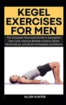 Kegel Exercises for Men: The Complete Illustrated Guide to Strengthen Your Core, Improve Bladder Control, Boost Performance, and Build Unshakable Conf - Allen Hunter - 9798272506412