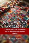 20 Quilting Projects: A Step-by-Step Guide to Mastering the Art of Quilting with Timeless Designs - Madison Carter - 9798272787163