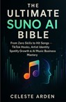 The Ultimate Suno AI Bible: From Zero Skills to Hit Songs, TikTok Hooks, Artist Identity, Spotify Growth & AI Music Business Mastery - Celeste Arden - 9798273159730