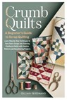 Crumb Quilts: A Beginner's Guide to Scrap Quilting: Learn Step-by-Step Techniques to Turn Fabric Scraps into Stunning Patchwork Quilts with Creative P - Gillian Ferdinand - 9798273182752