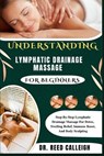 Understanding Lymphatic Drainage Massage for Beginners: Step-By-Step Lymphatic Drainage Massage For Detox, Swelling Relief, Immune Boost, And Body Scu - Reed Calleigh - 9798273250383