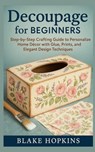 Decoupage for Beginners: Step-by-Step Crafting Guide to Personalize Home Décor with Glue, Prints, and Elegant Design Techniques - Blake Hopkins - 9798273417335