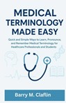 Medical Terminology Made Easy: Quick and Simple Ways to Learn, Pronounce, and Remember Medical Terminology for Healthcare Professionals and Students - Barry M. Claflin - 9798274360739