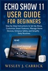 Echo Show 11 User Guide for Beginners: Step-by-Step Instructions to Set Up Alexa, Customize Smart Features, Manage Home Devices, Enhance Safety, and S - Wesley J. Carrick - 9798275306286