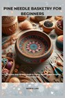 Pine Needle Basketry for Beginners: Complete Step-by-Step Guide to Coiling, Shaping, and Designing Natural Baskets - Kevin M. Luke - 9798276222332