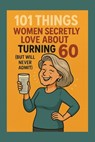 101 Things Women Secretly Love About Turning 60 (But Will Never Admit): A Funny, Relatable, and Empowering Gift Book for Women Turning 60 - The Perfec - Funny Celebrations - 9798276463605