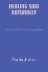 Healing Sibo Naturally: A Natural Path to Overcoming SIBO - Paula Jones - 9798277540862