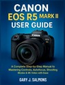 Canon EOS R5 Mark II User Guide: A Complete Step-by-Step Manual to Mastering Controls, Autofocus, Shooting Modes & 8K Video with Ease - Gary J. Salmons - 9798277913697