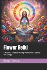 Flower Reiki: A Master's Guide to Healing with Flower Essences and Energy - Beau James Thomas - 9798278367314