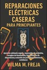 Reparaciones Eléctricas Caseras Para Principiantes: Aprende cableado seguro, reparación de enchufes, arreglos de iluminación, fundamentos de disyuntor - Wilma M. Freja - 9798278374237