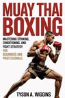 Muay Thai Boxing: Mastering Striking, Conditioning, and Fight Strategy For Beginners and Professionals - Tyson A. Wiggins - 9798278904670
