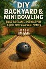 DIY Backyard & Mini Bowling: Build Safe Lanes, Portable Pins & Skill Drills for Small Spaces - Alexander Rhea - 9798279272426
