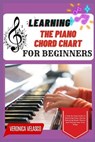 Learning the Piano Chord Chart for Beginners: A Step-By-Step Guide To Mastering Piano Chords, Unlocking Music Theory, And Playing Your First Songs - Veronica Velasco - 9798280006270