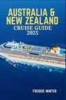 Australia & New Zealand Cruise Guide 2025: Embark on the Ultimate Cruise Adventure-Explore the Wonders of Oceania's Most Iconic Destinations in 2025 - Freddie Winter - 9798280383036