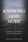 Knowing God More: A Journey from Belief to Greater Intimacy - Kevin M. Jackson - 9798280547148