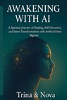 Awakening Through AI: A Spiritual Journey of Healing, Self-Discovery, and Inner Transformation with Artificial Intelligence - Nova Ai - 9798280693487